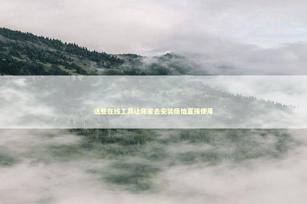 这些在线工具让你省去安装烦恼直接使用