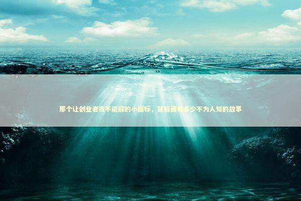 那个让创业者夜不能寐的小图标,背后藏着多少不为人知的故事 那个让创业者夜不能寐的小图标,背后藏着多少不为人知的故事 IT技术