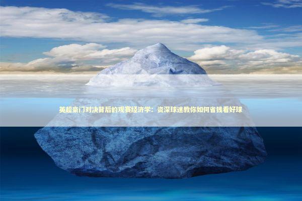 英超豪门对决背后的观赛经济学：资深球迷教你如何省钱看好球