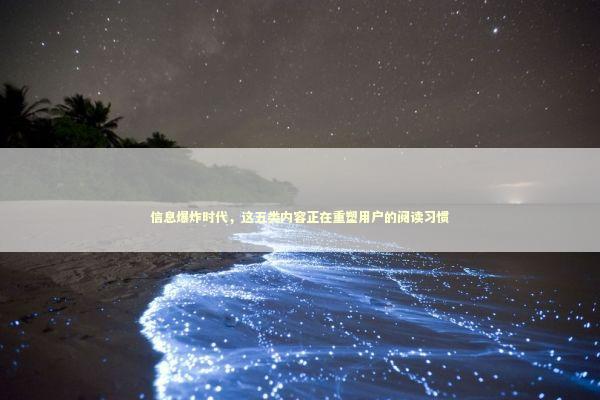 信息爆炸时代，这五类内容正在重塑用户的阅读习惯 新闻
